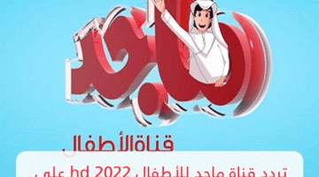 نزل.. تردد قناة ماجد الجديد Majid Kids” 2022″ على عرب سات ونايل سات hd